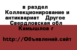  в раздел : Коллекционирование и антиквариат » Другое . Свердловская обл.,Камышлов г.